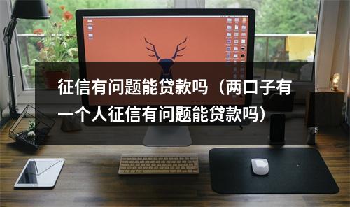 征信有问题能贷款吗（两口子有一个人征信有问题能贷款吗）