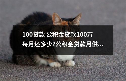 100贷款 公积金贷款100万每月还多少?公积金贷款月供计算公式