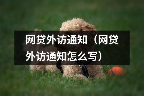 网贷外访通知(网贷外访通知怎么写)