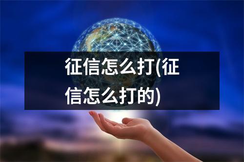 征信怎么打(征信怎么打的)