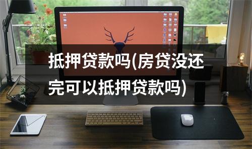 抵押贷款吗(房贷没还完可以抵押贷款吗)