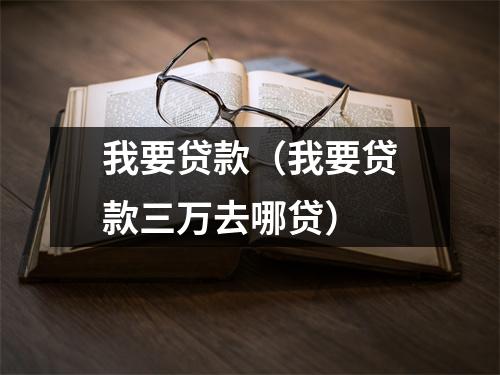 我要贷款(我要贷款三万去哪贷)