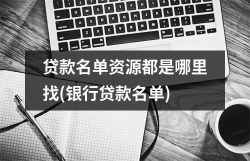 贷款名单资源都是哪里找(银行贷款名单)
