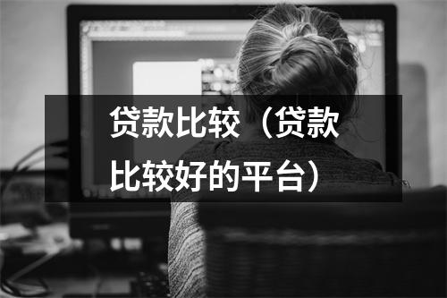 贷款比较（贷款比较好的平台）