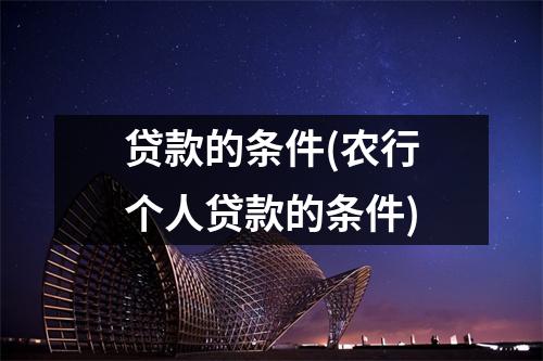贷款的条件(农行个人贷款的条件)