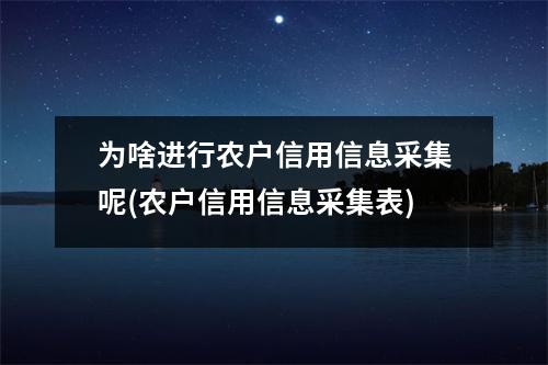 为啥进行农户信用信息采集呢(农户信用信息采集表)