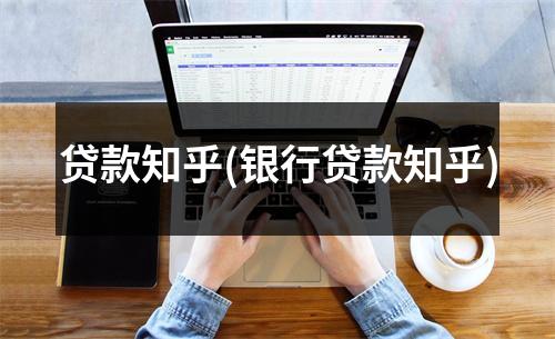 贷款知乎(银行贷款知乎)