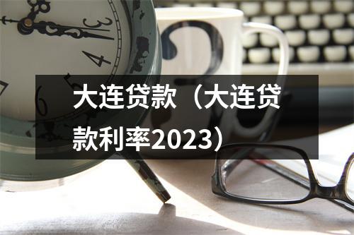 大连贷款(大连贷款利率2023)