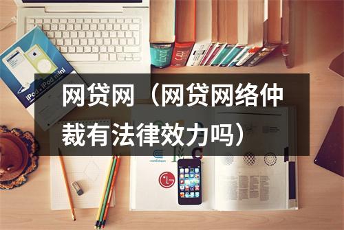 网贷网（网贷网络仲裁有法律效力吗）
