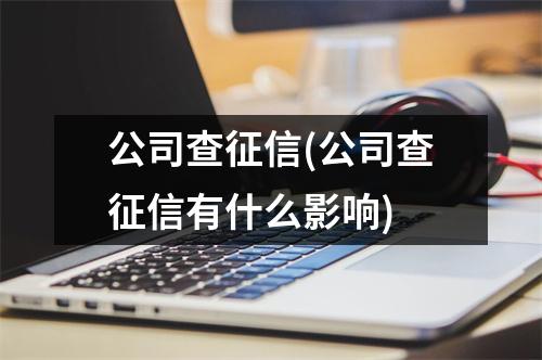 公司查征信(公司查征信有什么影响)