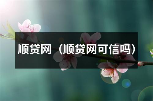 顺贷网（顺贷网可信吗）