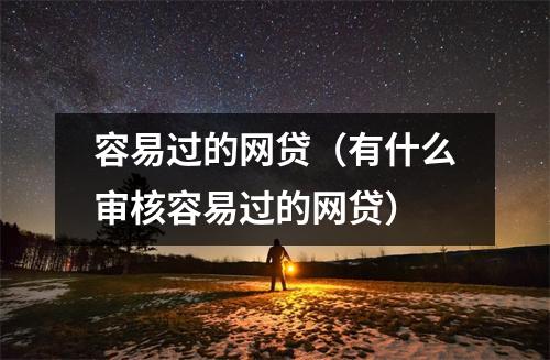 容易过的网贷（有什么审核容易过的网贷）