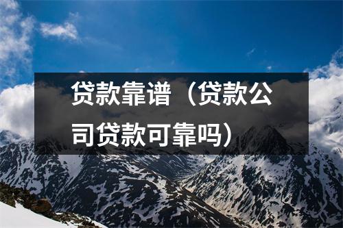 贷款靠谱（贷款公司贷款可靠吗）