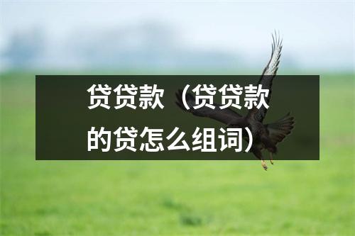 贷贷款(贷贷款的贷怎么组词)