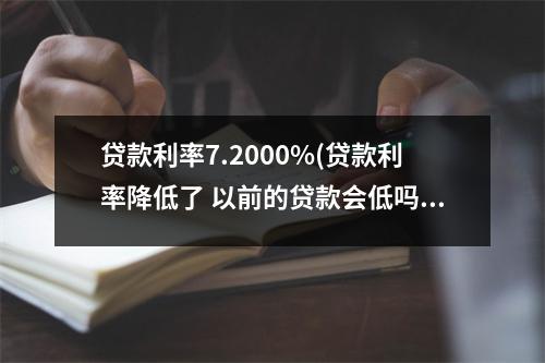 贷款利率7.2000%(贷款利率降低了 以前的贷款会低吗)