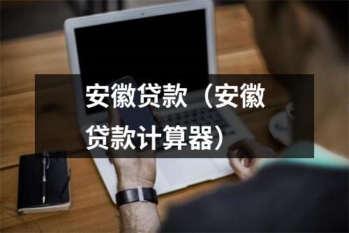 安徽贷款（安徽贷款计算器）