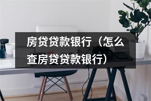 房贷贷款银行（怎么查房贷贷款银行）