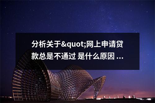 分析关于"网上申请贷款总是不通过 是什么原因 "的解释