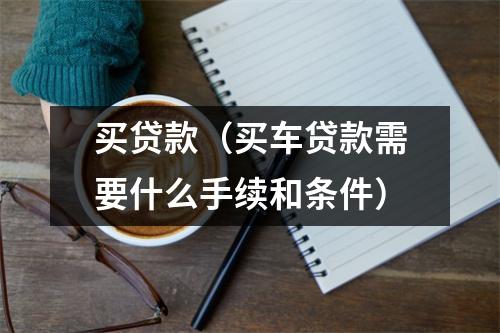 买贷款（买车贷款需要什么手续和条件）