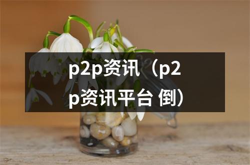 p2p资讯（p2p资讯平台 倒）