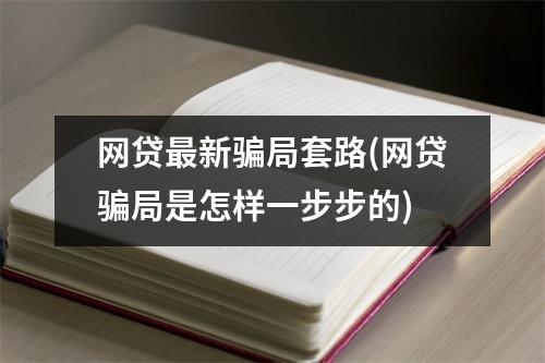 网贷最新骗局套路(网贷骗局是怎样一步步的)