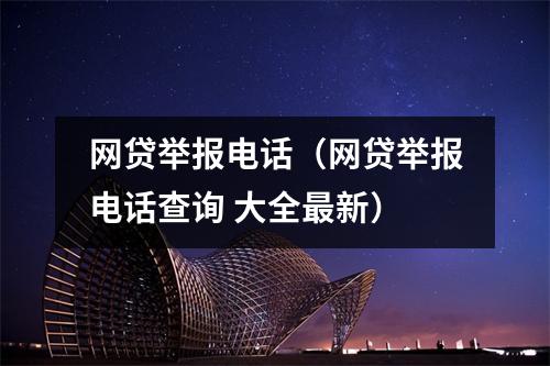 网贷举报电话(网贷举报电话查询 大全最新)