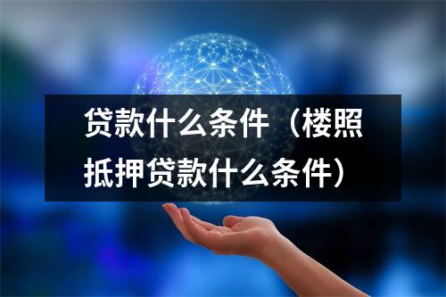 贷款什么条件（楼照抵押贷款什么条件）