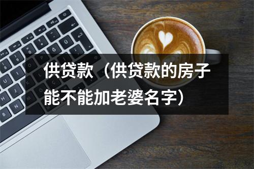 供贷款(供贷款的房子能不能加老婆名字)
