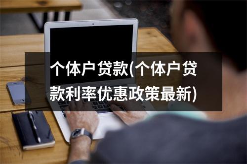 个体户贷款(个体户贷款利率优惠政策最新)