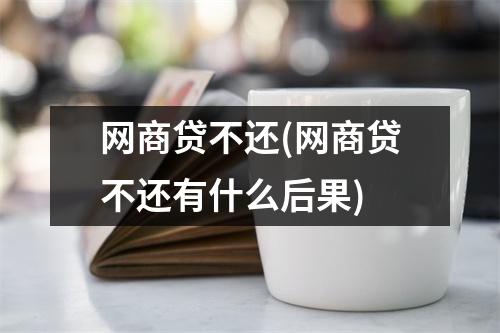 网商贷不还(网商贷不还有什么后果)