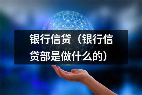 银行信贷(银行信贷部是做什么的)