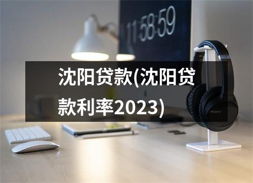 沈阳贷款(沈阳贷款利率2023)
