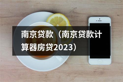 南京贷款（南京贷款计算器房贷2023）