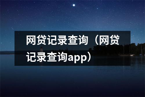 网贷记录查询（网贷记录查询app）