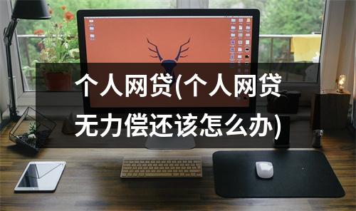 个人网贷(个人网贷无力偿还该怎么办)