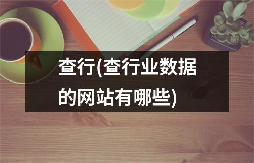 查行(查行业数据的网站有哪些)
