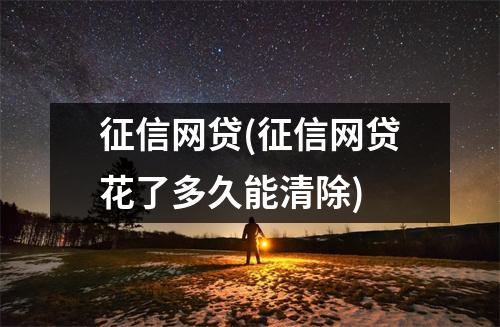 征信网贷(征信网贷花了多久能清除)