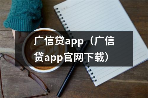 广信贷app（广信贷app官网下载）