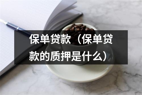 保单贷款（保单贷款的质押是什么）