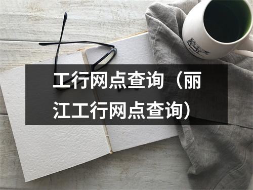 工行网点查询（丽江工行网点查询）