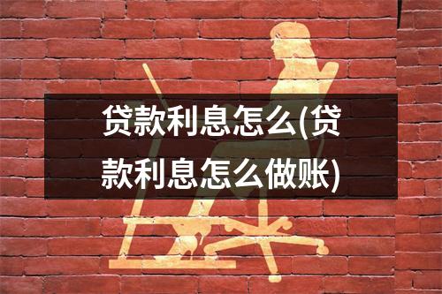 贷款利息怎么(贷款利息怎么做账)