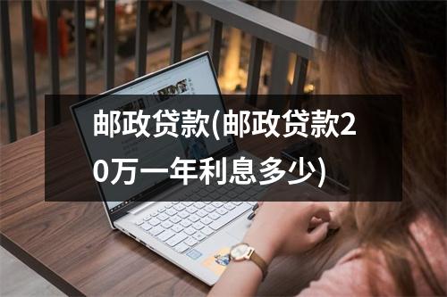 邮政贷款(邮政贷款20万一年利息多少)