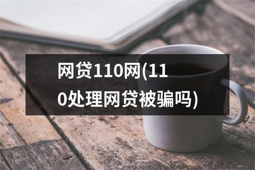 网贷110网(110处理网贷被骗吗)