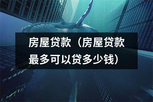 房屋贷款（房屋贷款最多可以贷多少钱）