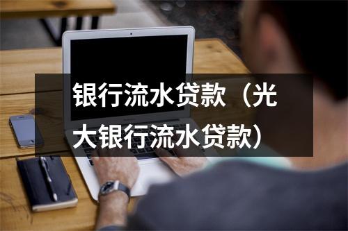 银行流水贷款（光大银行流水贷款）