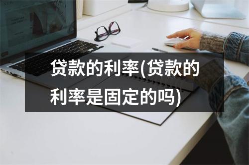 贷款的利率(贷款的利率是固定的吗)