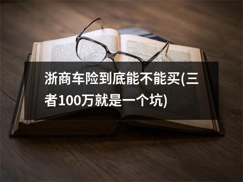 浙商车险到底能不能买(三者100万就是一个坑)