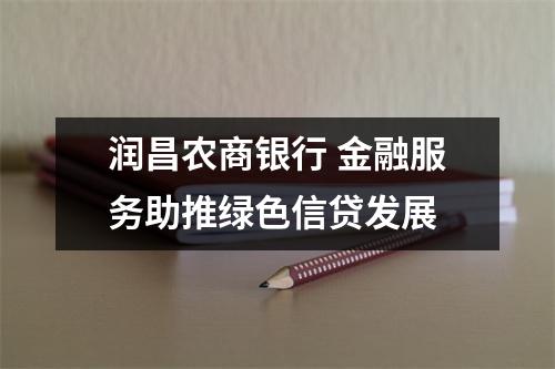 润昌农商银行 金融服务助推绿色信贷发展