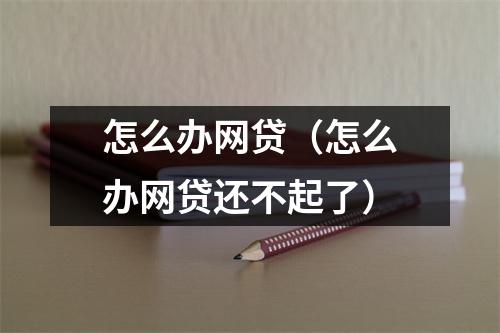 怎么办网贷(怎么办网贷还不起了)