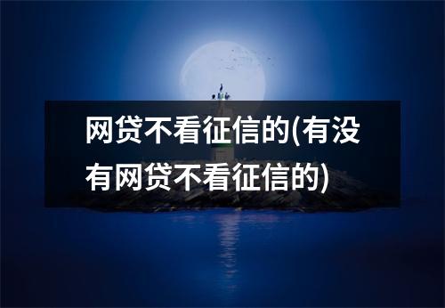 网贷不看征信的(有没有网贷不看征信的)